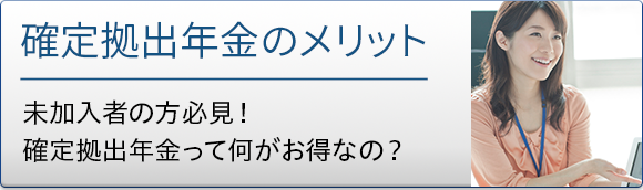 確定拠出年金のメリット 未加入者の方必見！確定拠出年金って何がお得なの？